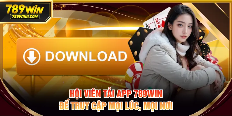 Hội viên tải app 789WIN để truy cập mọi lúc, mọi nơi